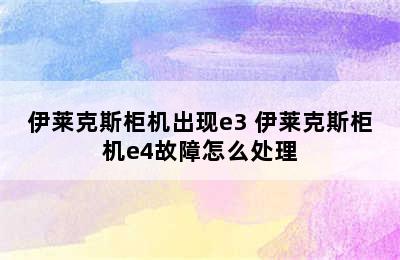 伊莱克斯柜机出现e3 伊莱克斯柜机e4故障怎么处理